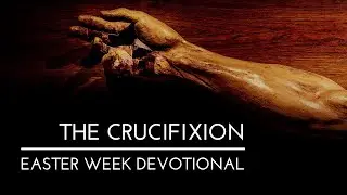 The Crucifixion | Easter Week Devotional
