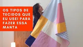 Os tipos de tecidos que eu usei para fazer essa manta