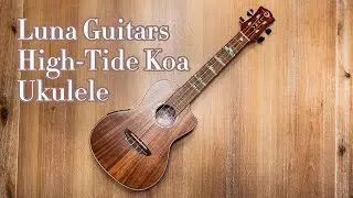 Luna High Tide Koa Ukulele Overview and Brief Audio Sample Just Strumming