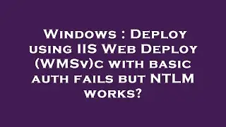 Windows : Deploy using IIS Web Deploy (WMSv)c with basic auth fails but NTLM works?