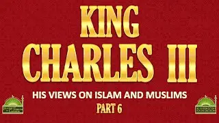 King Charles III - His Views on Islam And Muslims - Part 6