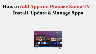 How to Add Apps on Pioneer Xumo TV &ndash; Install, Update & Manage Apps