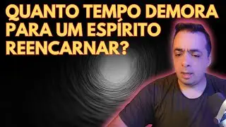 QUANTO TEMPO DEMORA PARA UM ESP&Iacute;RITO REENCARNAR?