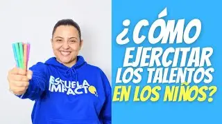 COMO EJERCITAR LOS TALENTOS DESDE LA NIÑEZ