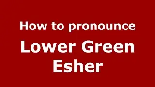 How to pronounce Lower Green Esher (English/UK) - PronounceNames.com