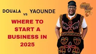 Douala Vs Yaounde, Which Town Is Best To Start A Business, Doing Business In Cameroon 2025