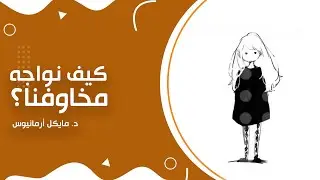 كيف نواجه مخاوفنا؟ | د. مايكل أرمانيوس