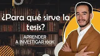 ¿Para qué sirve la tesis? - Aprender a Investigar 100k