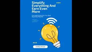 Simplify Everything And Earn Even More: Focused Execution For Real Business Results - Ahmed Musa