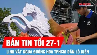 Bản tin tối 27-1: Linh vật ngựa Đường hoa TPHCM dần lộ diện