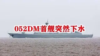 下水海试画面突然公开！全新型8000吨052DM首舰,