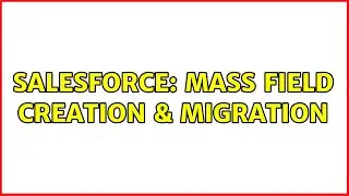 Salesforce: mass field creation & migration