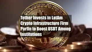 Tether инвестирует в латиноамериканскую криптоинфраструктурную компанию Parfin для стимулирования...