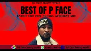 BEST OF P FACE  LATEST NIGERIA EDO BENIN MIX 2023 FT DJ CRUZ, OLETIN, DON CLIFF, UPDATING, PFACE