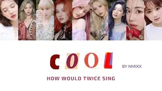 How Would TWICE sing COOL (Your rainbow) by NMIXX