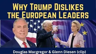 Douglas Macgregor (clip): Why Trump Dislikes the European Leaders