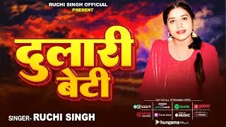 Full Video | दुलारी बेटी | #Ruchi Singh | Dulari Beti | New Viral Bhojpuri Sad song