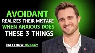 METTHEW HUSSEY: AVOIDANT REALIZES THEIR MISTAKE WHEN ANXIOUS DOES THESE 3 THINGS