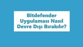 Bitdefender Nasıl Devre Dışı Bırakılır? How to Disable Bitdefender?