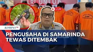 [FULL] Polisi Ungkap Motif dan Peran 9 Pelaku Penembakan Pengusaha di Samarinda