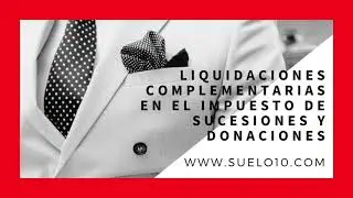 Liquidaciones complementarias en el impuesto de sucesiones y donaciones