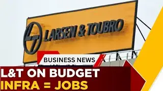 L&T&rsquo;s Budget Playbook: Construction-Led Growth To Drive Employment & Demand | Business News | ET Now