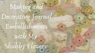 Making and Decorating Journal Embellishments with my Shabby Flowers