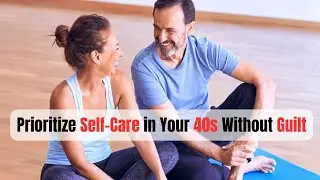 Prioritize SELF CARE Without Feeling Guilty in Your 40s