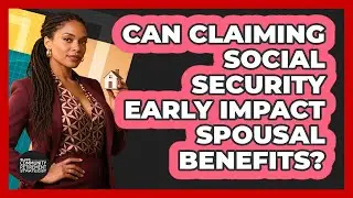 Can Claiming Social Security Early Impact Spousal Benefits?