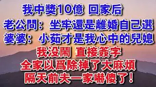 【完結爽文】我中獎10億，還沒來得及告訴家裏人。老公問：坐牢還是離婚自己選。婆婆：小茹才是我心中的兒媳。我沒鬧，直接簽字，全家以為除掉了大麻煩。隔天前夫一家嚇傻了！#婆媳 #愛情 #情感故事 #婚姻