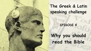 The Greek & Latin speaking challenge - Episode 4 - Why you should read the Bible