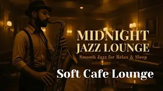 Soft Cafe Lounge | Midnight Jazz Lounge – Smooth Jazz for Relax & Sleep