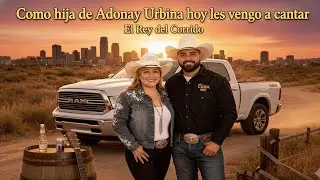 Como hija de Adonay Urbina hoy les vengo a cantar - El Rey del Corrido