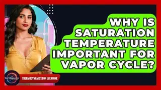 Why Is Saturation Temperature Important For Vapor Cycle? - Thermodynamics For Everyone