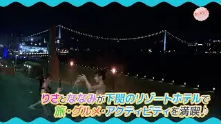 りさとななみが下関のリゾートホテルで旅・グルメ・アクティビティを満喫♪②