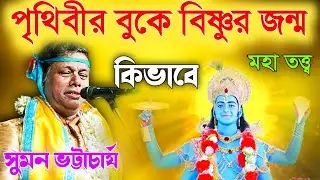 পৃথিবীর বুকে বিষ্ণুর জন্ম কিভাবে! মহাতত্ত্ব সুমন ভট্টাচার্য [Suman Bhattacharya Kirtan new]