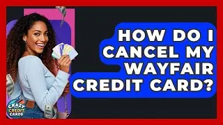 How Do I Cancel My Wayfair Credit Card? - Crazy About Credit Cards