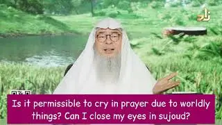 Is it permissible to cry in prayer due to worldly things? Can I close eyes in sujood assim al hakeem