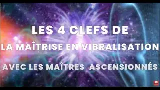 Les 4 Clefs de la Ma&icirc;trise en Vibralisation avec les Ma&icirc;tres Ascensionn&eacute;s