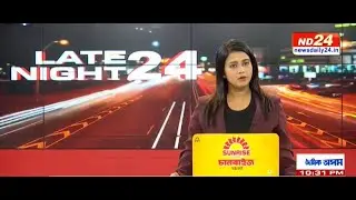 বহু গুৰুত্বপূৰ্ণ খবৰেৰে LATE NIGHT 24