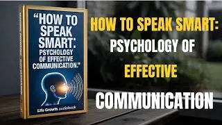 How to Speak Smart | Master the Psychology of Effective Communication (Full Audiobook)