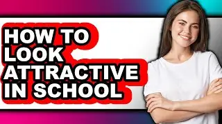 How to Look Attractive in School (full Guide)