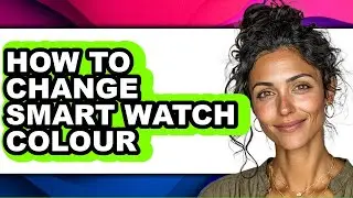 How to Change Smart Watch Colour - Full Guide
