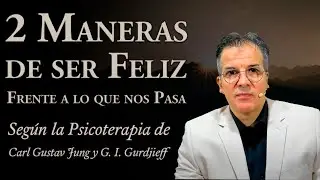 2 Maneras de Ser Feliz frente a lo que Pasa - según la Psicoterapia de C. G. Jung y G. I. Gurdjieff