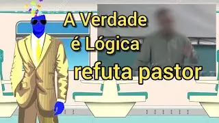 A Verdade é Lógica refutando mais um pastor