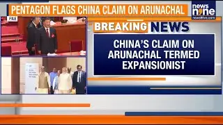 Pentagon Flags China&rsquo;s Claim Over Arunachal Pradesh As Core Interest | News9