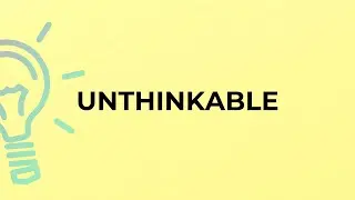 What is the meaning of the word UNTHINKABLE?