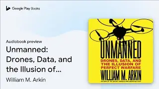 Unmanned: Drones, Data, and the Illusion of&hellip; by William M. Arkin &middot; Audiobook preview