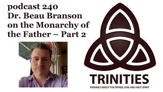 trinities 240 - Dr. Beau Branson on the Monarchy of the Father - Part 2
