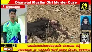 Dharwad Muslim Girl Murder Case ಧಾರವಾಡ ಮದುವೆಯಾಗ ಬೇಕಾದವನಿಂದಲೇ ಮುಸ್ಲಿಂ  ಯುವತಿ ಹತ್ಯೆ..!